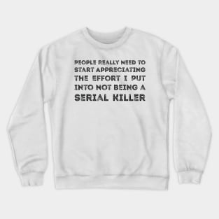 People Really Need to Start Appreciating the Effort I Put Into Not Being a Serial Killer Crewneck Sweatshirt